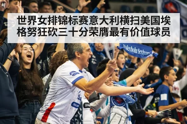 世界女排锦标赛意大利横扫美国埃格努狂砍三十分荣膺最有价值球员
