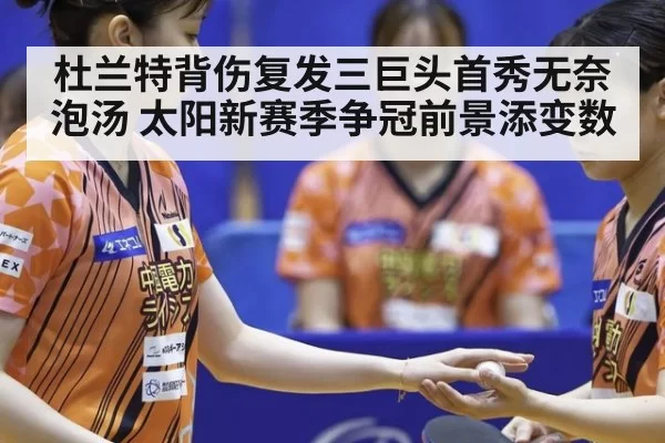 杜兰特背伤复发三巨头首秀无奈泡汤 太阳新赛季争冠前景添变数