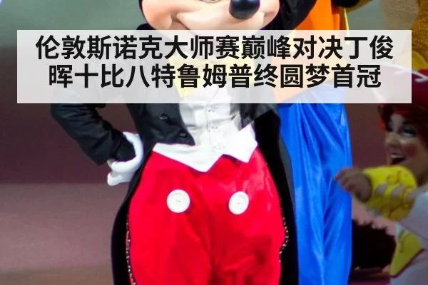 伦敦斯诺克大师赛巅峰对决丁俊晖十比八特鲁姆普终圆梦首冠